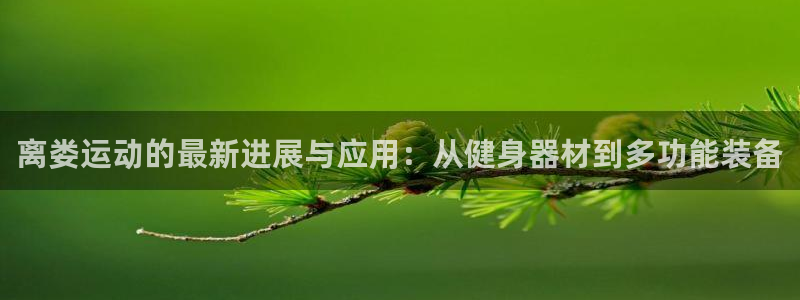 征途国际开户：离娄运动的最新进展与应用：从健身器材到