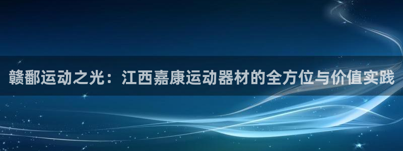 征途国际招商电话地址：赣鄱运动之光：江西嘉康运动器材的全方位