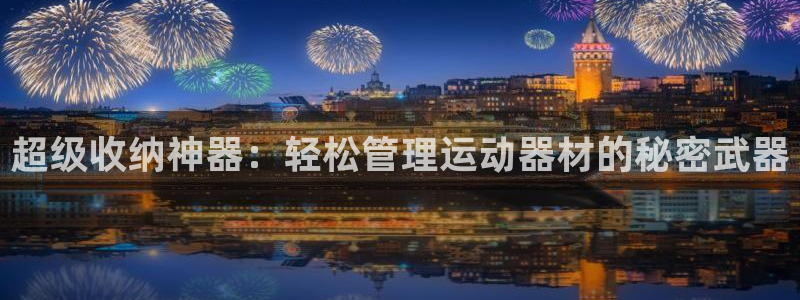 征途国际平台是正规平台吗：超级收纳神器：轻松管理运动器材的秘